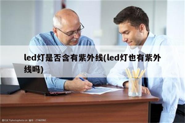 led灯是否含有紫外线(led灯也有紫外线吗)