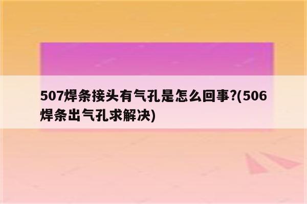 507焊条接头有气孔是怎么回事?(506焊条出气孔求解决)