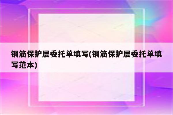 钢筋保护层委托单填写(钢筋保护层委托单填写范本)