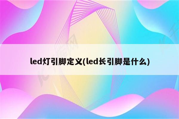 led灯引脚定义(led长引脚是什么)