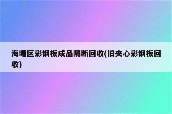 海曙区彩钢板成品隔断回收(旧夹心彩钢板回收)