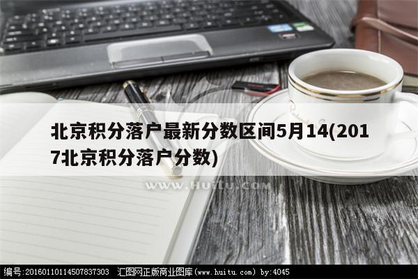 北京积分落户最新分数区间5月14(2017北京积分落户分数)