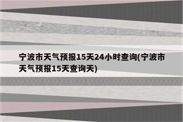 宁波市天气预报15天24小时查询(宁波市天气预报15天查询天)