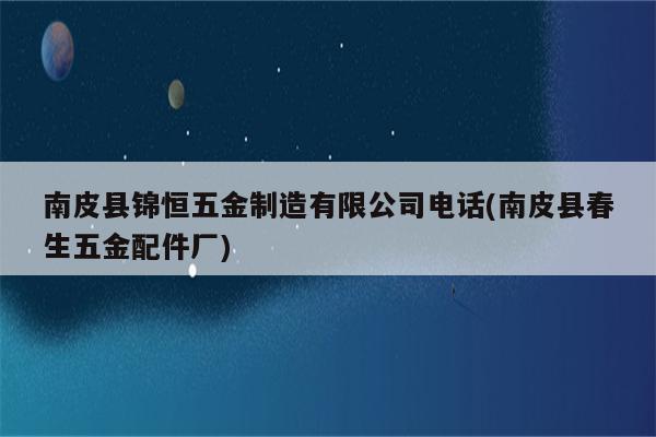 南皮县锦恒五金制造有限公司电话(南皮县春生五金配件厂)