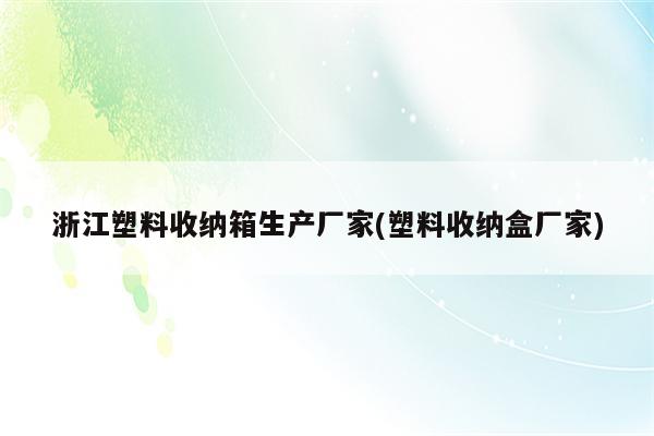 浙江塑料收纳箱生产厂家(塑料收纳盒厂家)