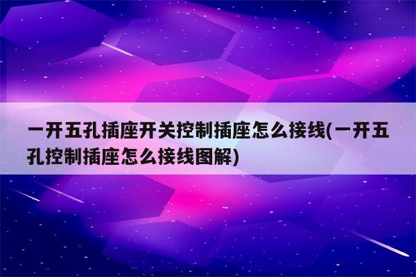 一开五孔插座开关控制插座怎么接线(一开五孔控制插座怎么接线图解)