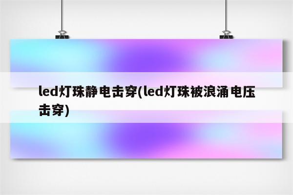 led灯珠静电击穿(led灯珠被浪涌电压击穿)