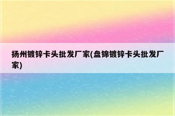 扬州镀锌卡头批发厂家(盘锦镀锌卡头批发厂家)