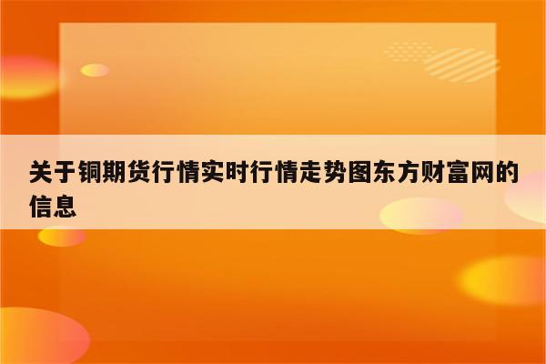 关于铜期货行情实时行情走势图东方财富网的信息