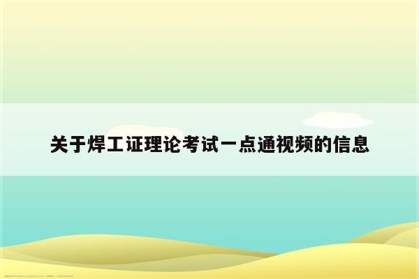 关于焊工证理论考试一点通视频的信息