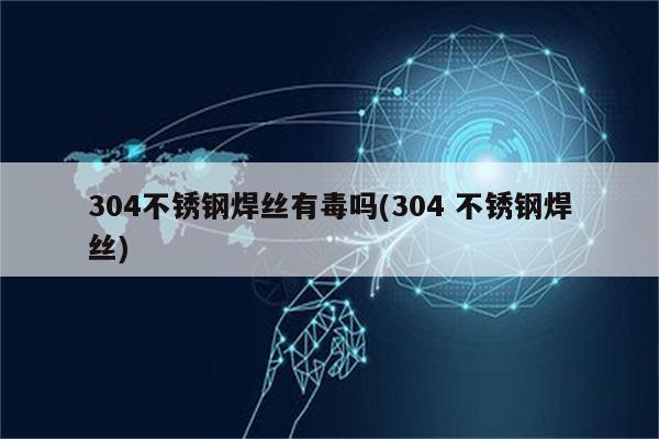 304不锈钢焊丝有毒吗(304 不锈钢焊丝)