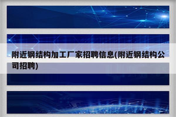 附近钢结构加工厂家招聘信息(附近钢结构公司招聘)