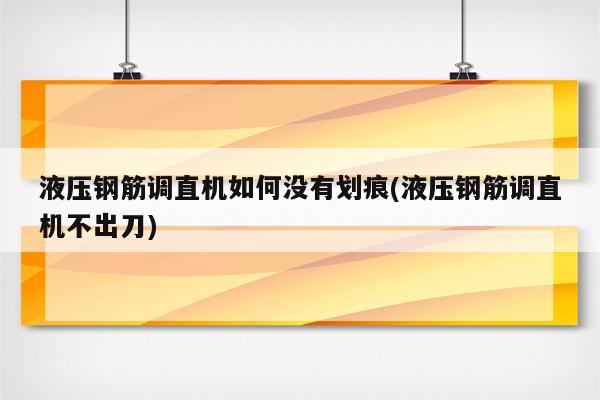 液压钢筋调直机如何没有划痕(液压钢筋调直机不出刀)