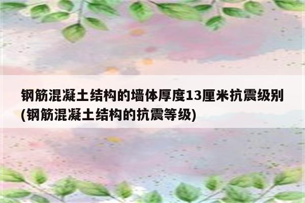 钢筋混凝土结构的墙体厚度13厘米抗震级别(钢筋混凝土结构的抗震等级)