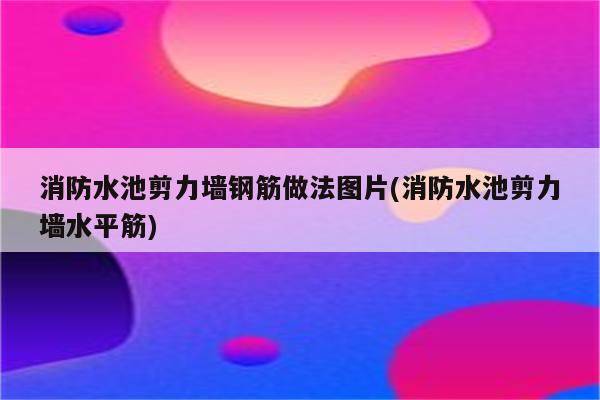 消防水池剪力墙钢筋做法图片(消防水池剪力墙水平筋)