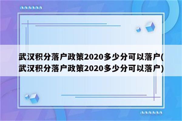 武汉积分落户政策2020多少分可以落户(武汉积分落户政策2020多少分可以落户)