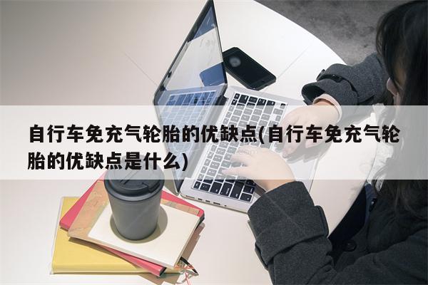 自行车免充气轮胎的优缺点(自行车免充气轮胎的优缺点是什么)