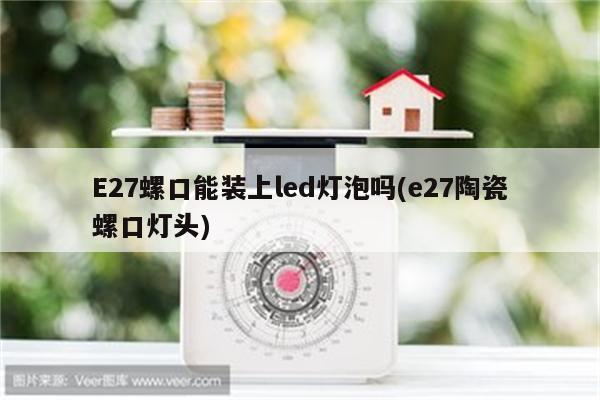 E27螺口能装上led灯泡吗(e27陶瓷螺口灯头)