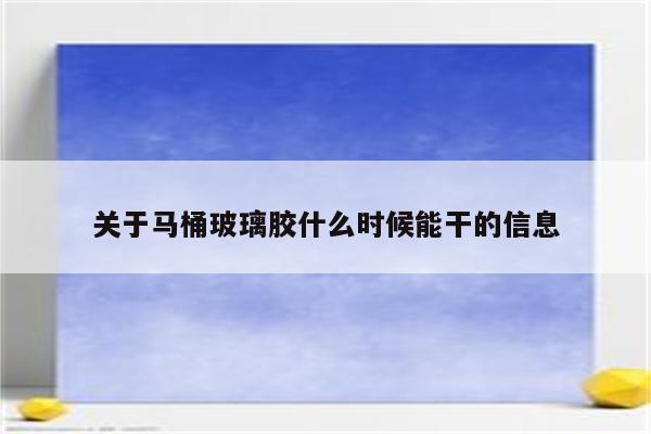 关于马桶玻璃胶什么时候能干的信息