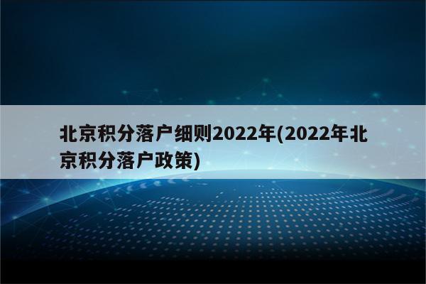 北京积分落户细则2022年(2022年北京积分落户政策)