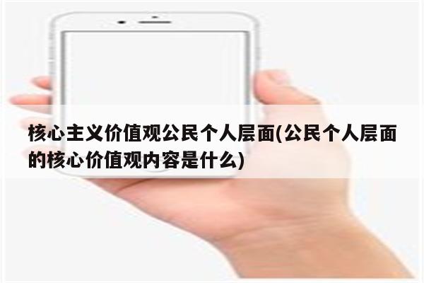 核心主义价值观公民个人层面(公民个人层面的核心价值观内容是什么)