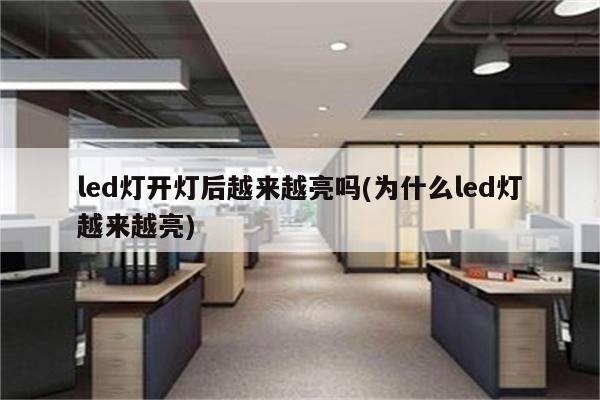 led灯开灯后越来越亮吗(为什么led灯越来越亮)