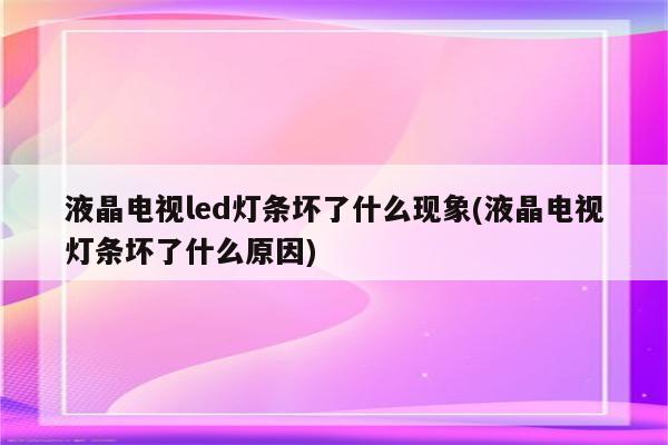 液晶电视led灯条坏了什么现象(液晶电视灯条坏了什么原因)