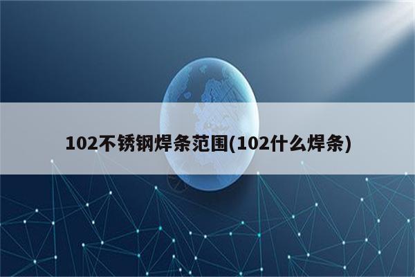 102不锈钢焊条范围(102什么焊条)