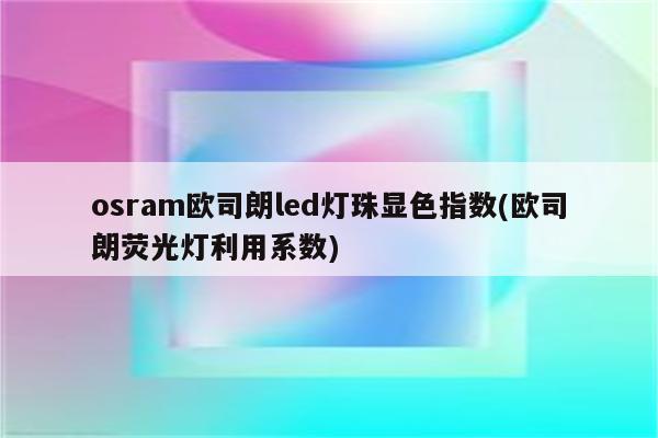 osram欧司朗led灯珠显色指数(欧司朗荧光灯利用系数)