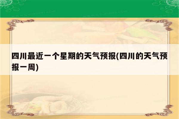 四川最近一个星期的天气预报(四川的天气预报一周)