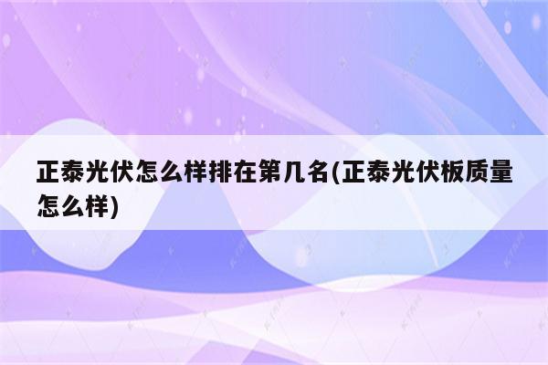 正泰光伏怎么样排在第几名(正泰光伏板质量怎么样)