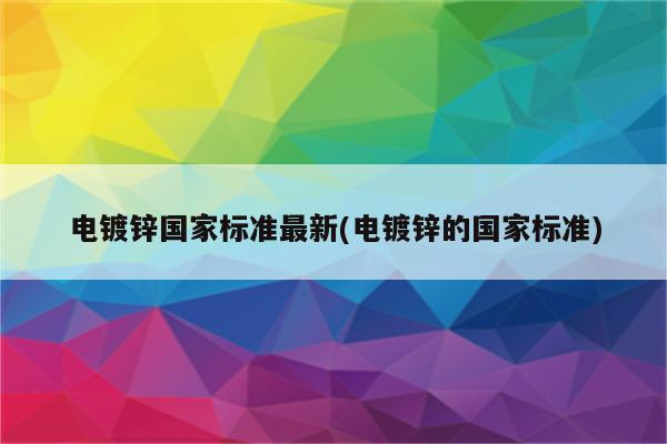 电镀锌国家标准最新(电镀锌的国家标准)