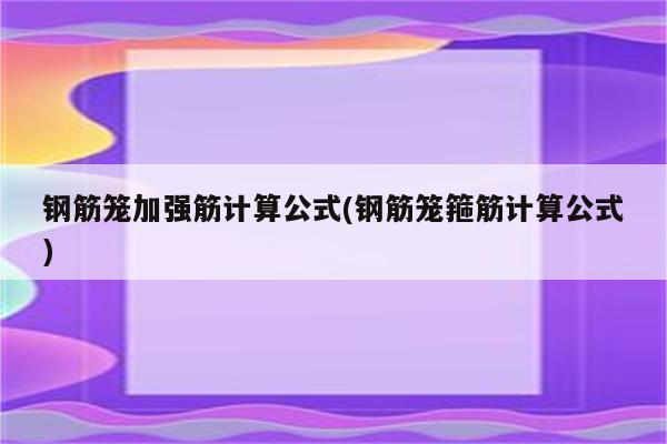 钢筋笼加强筋计算公式(钢筋笼箍筋计算公式)