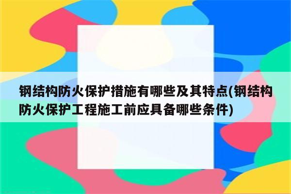 钢结构防火保护措施有哪些及其特点(钢结构防火保护工程施工前应具备哪些条件)