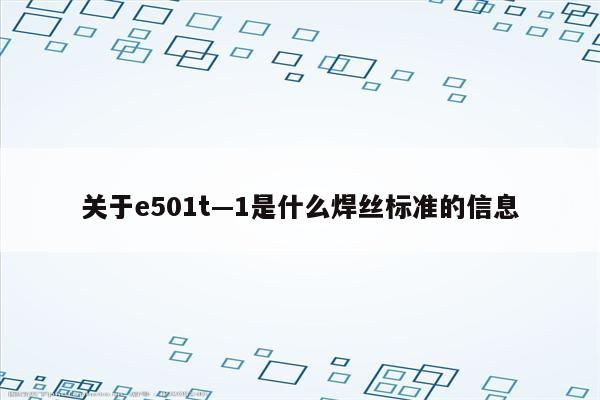 关于e501t—1是什么焊丝标准的信息