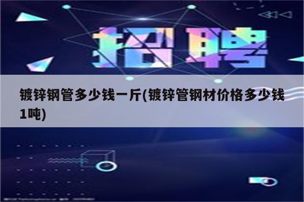 镀锌钢管多少钱一斤(镀锌管钢材价格多少钱1吨)