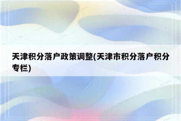 天津积分落户政策调整(天津市积分落户积分专栏)