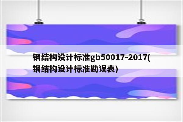 钢结构设计标准gb50017-2017(钢结构设计标准勘误表)