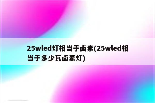 25wled灯相当于卤素(25wled相当于多少瓦卤素灯)