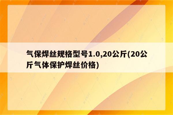 气保焊丝规格型号1.0,20公斤(20公斤气体保护焊丝价格)