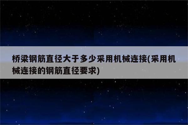 桥梁钢筋直径大于多少采用机械连接(采用机械连接的钢筋直径要求)