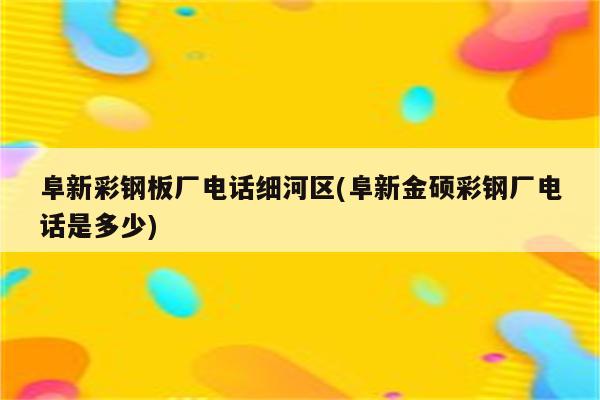 阜新彩钢板厂电话细河区(阜新金硕彩钢厂电话是多少)