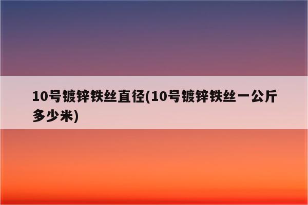 10号镀锌铁丝直径(10号镀锌铁丝一公斤多少米)