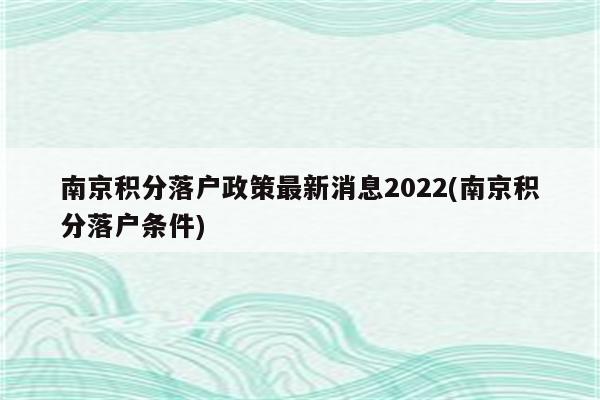 南京积分落户政策最新消息2022(南京积分落户条件)