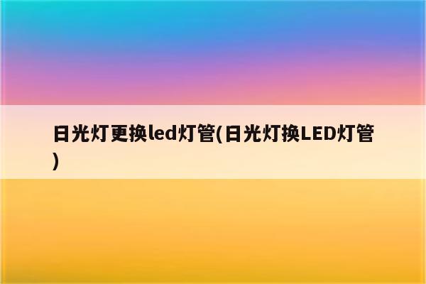 日光灯更换led灯管(日光灯换LED灯管)