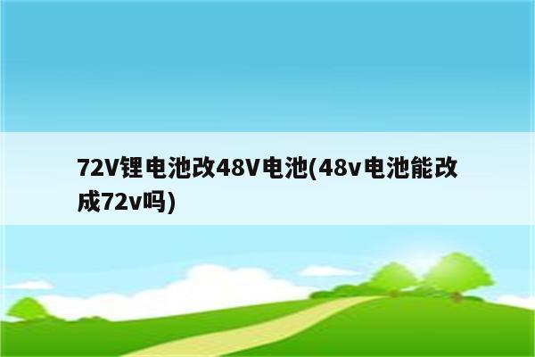 72V锂电池改48V电池(48v电池能改成72v吗)