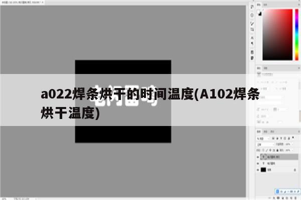 a022焊条烘干的时间温度(A102焊条烘干温度)