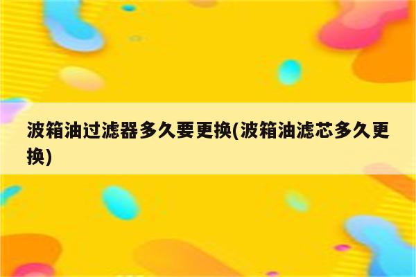 波箱油过滤器多久要更换(波箱油滤芯多久更换)