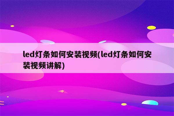 led灯条如何安装视频(led灯条如何安装视频讲解)