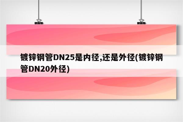 镀锌钢管DN25是内径,还是外径(镀锌钢管DN20外径)